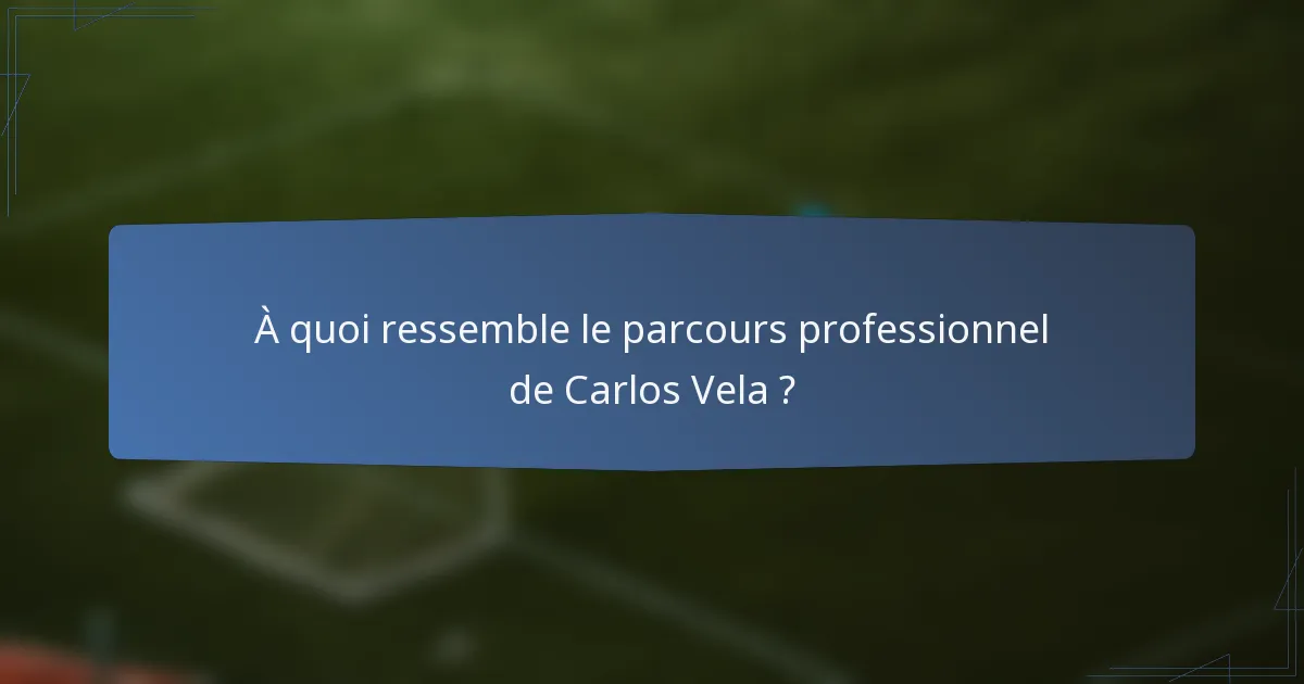 À quoi ressemble le parcours professionnel de Carlos Vela ?