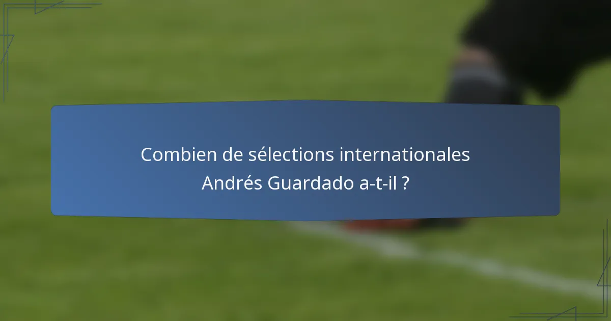 Combien de sélections internationales Andrés Guardado a-t-il ?