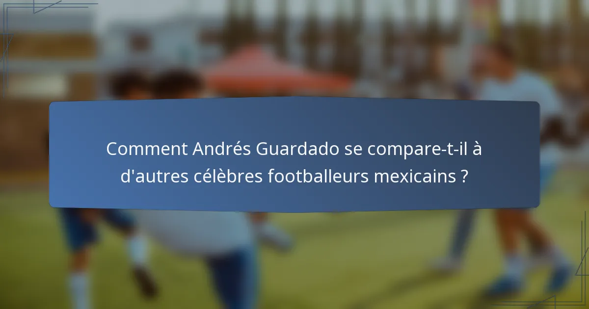 Comment Andrés Guardado se compare-t-il à d'autres célèbres footballeurs mexicains ?