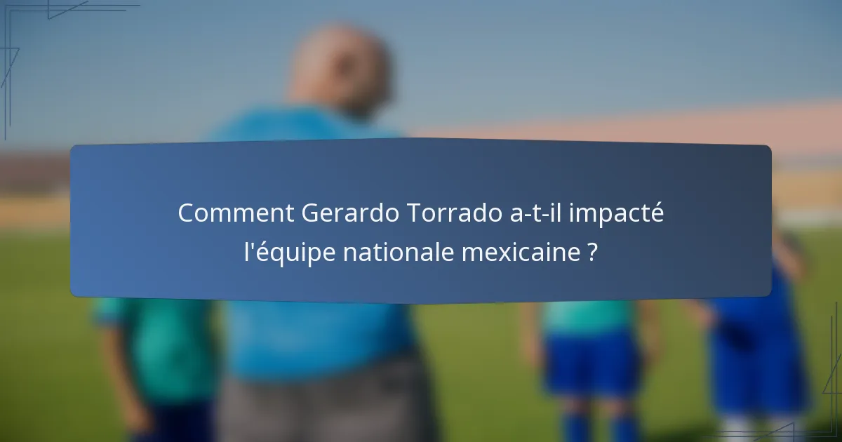 Comment Gerardo Torrado a-t-il impacté l'équipe nationale mexicaine ?