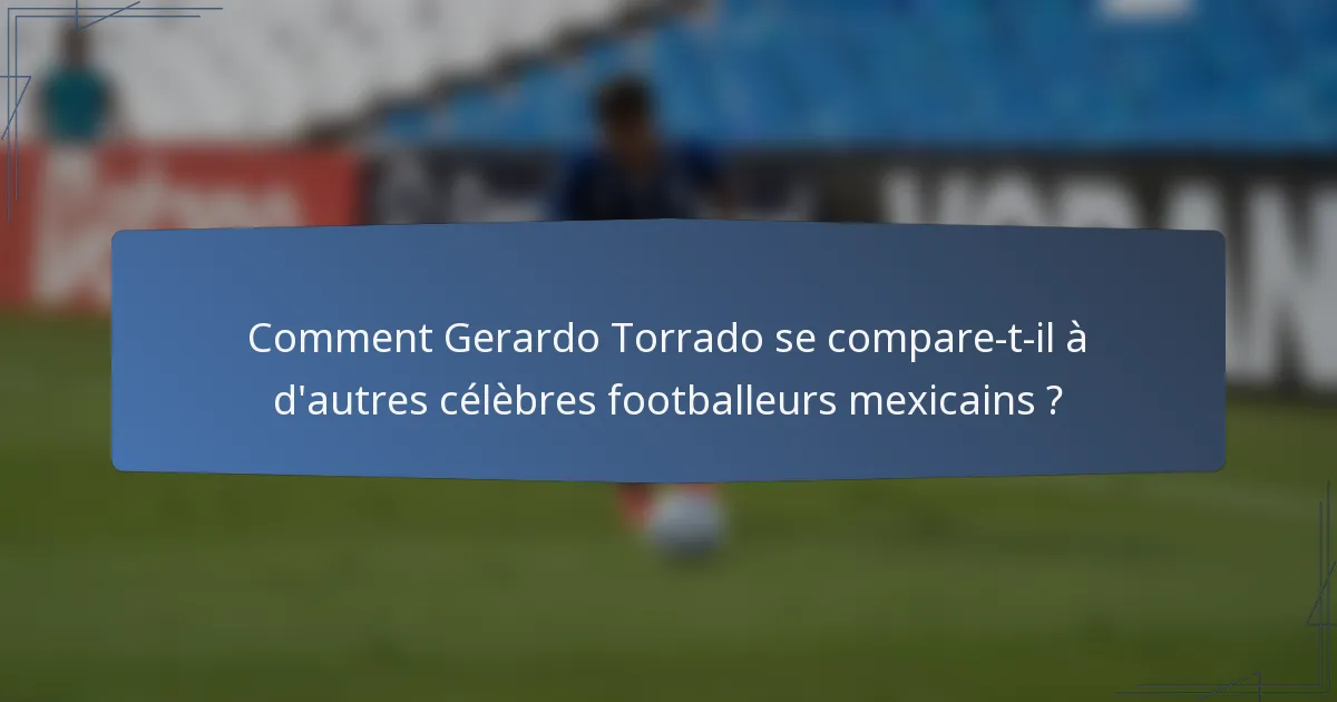 Comment Gerardo Torrado se compare-t-il à d'autres célèbres footballeurs mexicains ?