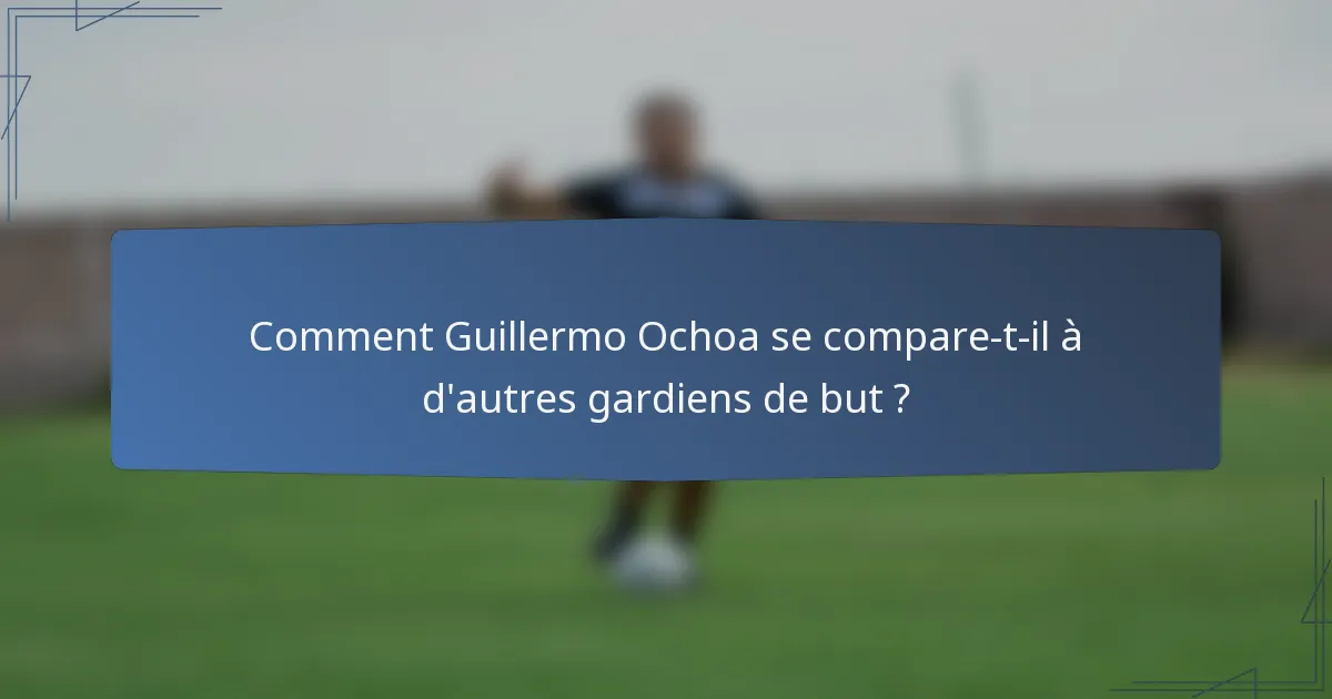 Comment Guillermo Ochoa se compare-t-il à d'autres gardiens de but ?