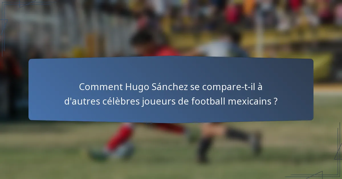 Comment Hugo Sánchez se compare-t-il à d'autres célèbres joueurs de football mexicains ?