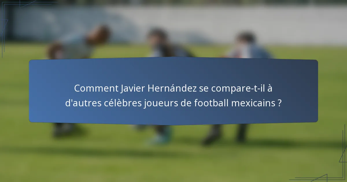Comment Javier Hernández se compare-t-il à d'autres célèbres joueurs de football mexicains ?