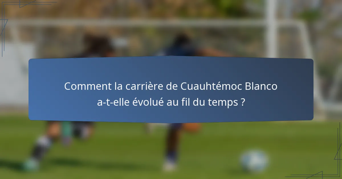 Comment la carrière de Cuauhtémoc Blanco a-t-elle évolué au fil du temps ?