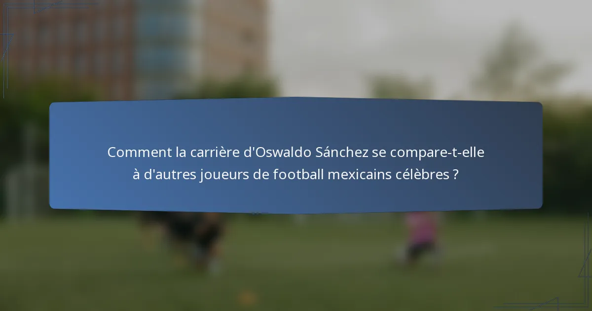 Comment la carrière d'Oswaldo Sánchez se compare-t-elle à d'autres joueurs de football mexicains célèbres ?