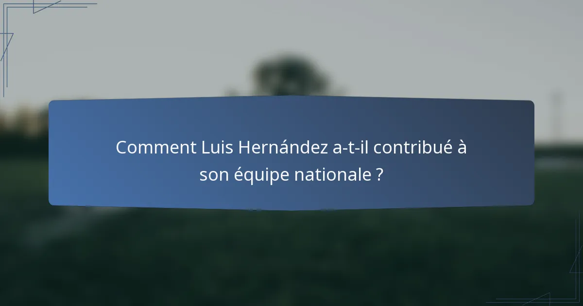 Comment Luis Hernández a-t-il contribué à son équipe nationale ?