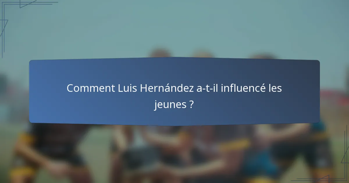 Comment Luis Hernández a-t-il influencé les jeunes ?