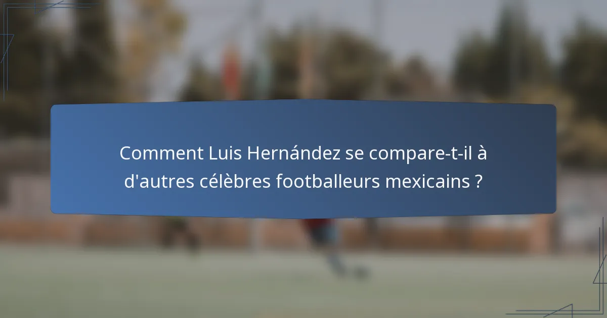 Comment Luis Hernández se compare-t-il à d'autres célèbres footballeurs mexicains ?