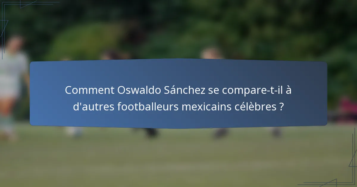 Comment Oswaldo Sánchez se compare-t-il à d'autres footballeurs mexicains célèbres ?