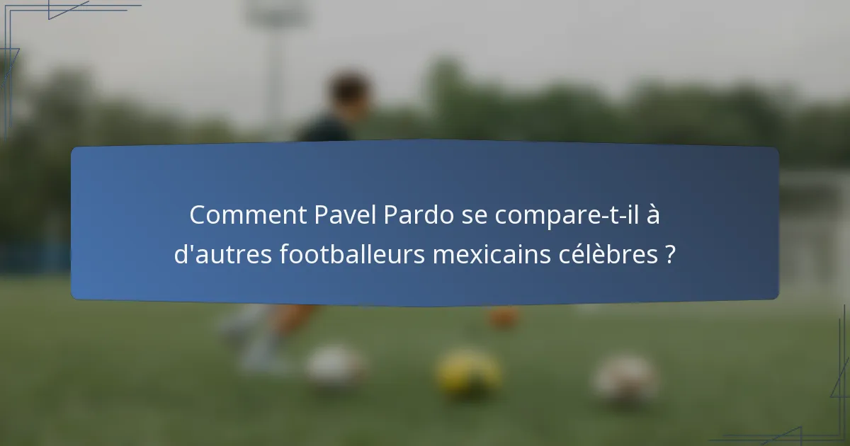 Comment Pavel Pardo se compare-t-il à d'autres footballeurs mexicains célèbres ?