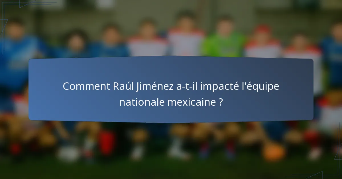 Comment Raúl Jiménez a-t-il impacté l'équipe nationale mexicaine ?