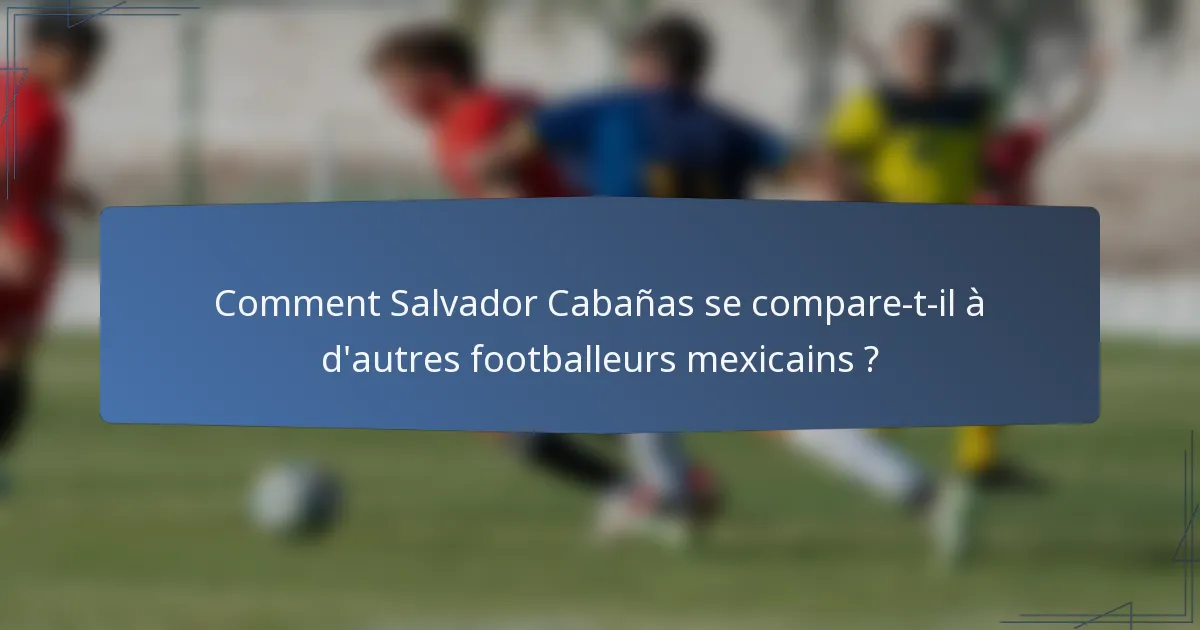 Comment Salvador Cabañas se compare-t-il à d'autres footballeurs mexicains ?