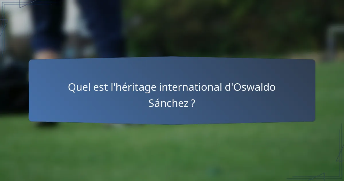 Quel est l'héritage international d'Oswaldo Sánchez ?