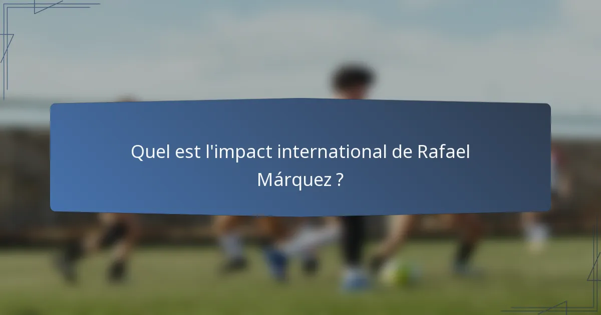 Quel est l'impact international de Rafael Márquez ?