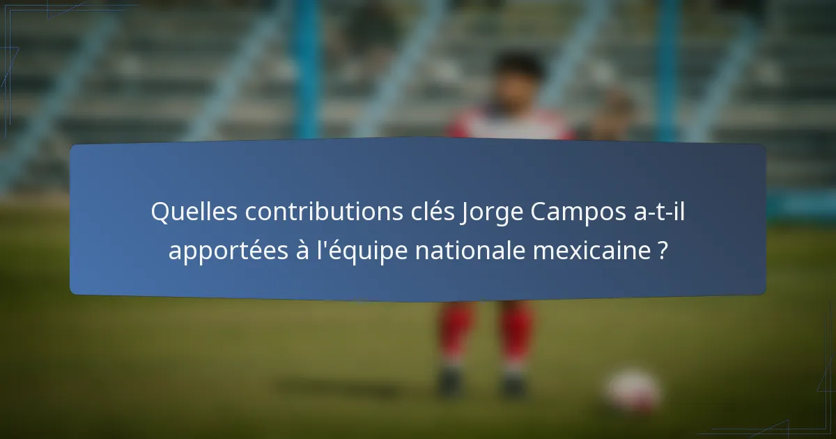 Quelles contributions clés Jorge Campos a-t-il apportées à l'équipe nationale mexicaine ?