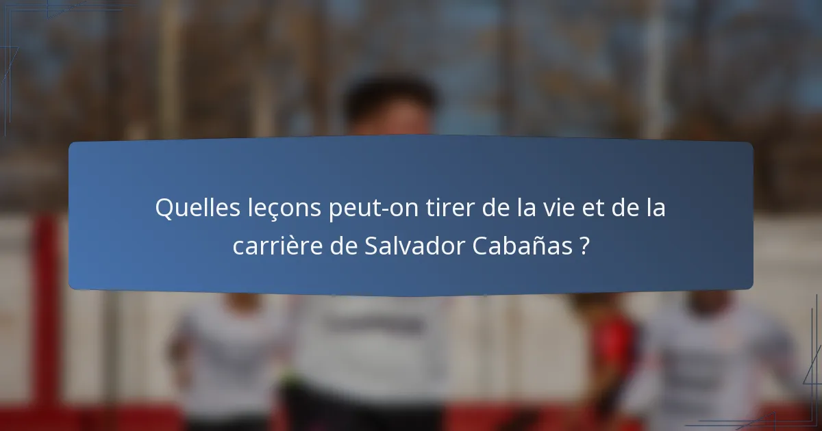 Quelles leçons peut-on tirer de la vie et de la carrière de Salvador Cabañas ?