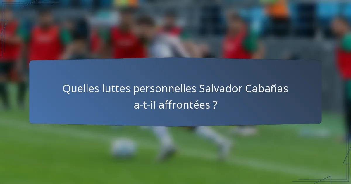 Quelles luttes personnelles Salvador Cabañas a-t-il affrontées ?