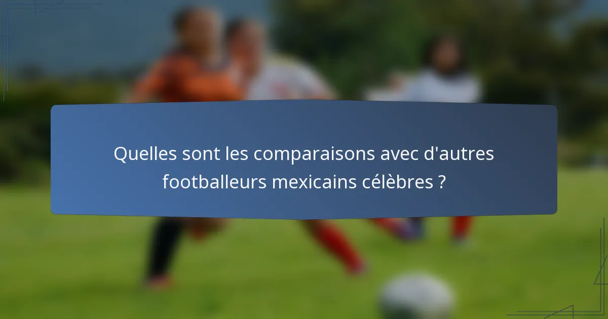 Quelles sont les comparaisons avec d'autres footballeurs mexicains célèbres ?