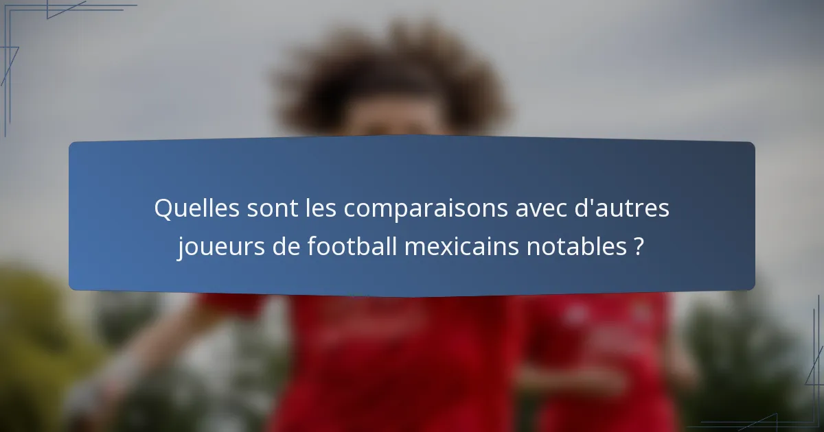 Quelles sont les comparaisons avec d'autres joueurs de football mexicains notables ?