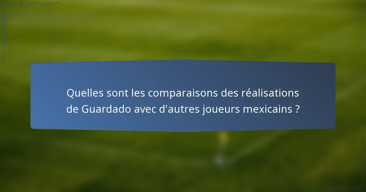 Quelles sont les comparaisons des réalisations de Guardado avec d'autres joueurs mexicains ?