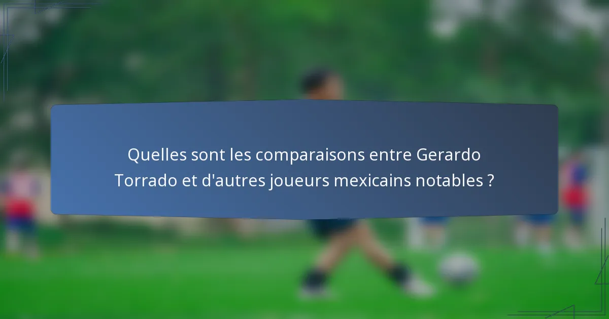 Quelles sont les comparaisons entre Gerardo Torrado et d'autres joueurs mexicains notables ?