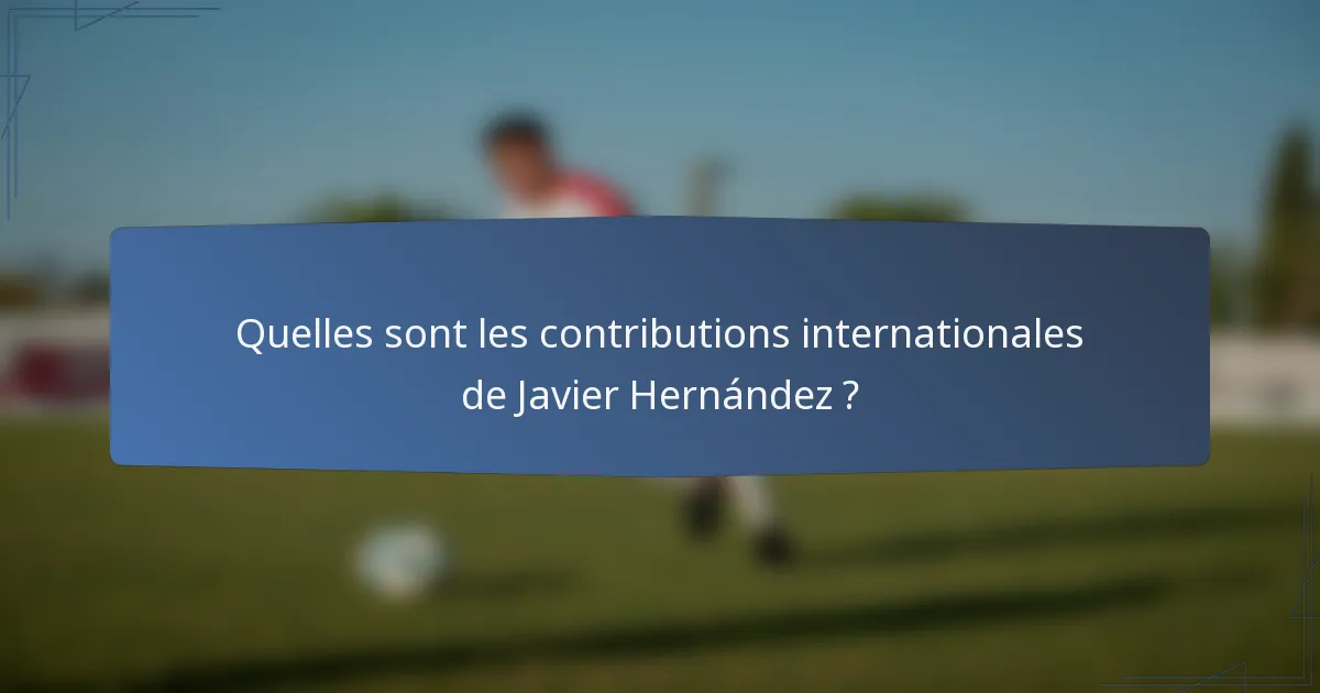 Quelles sont les contributions internationales de Javier Hernández ?