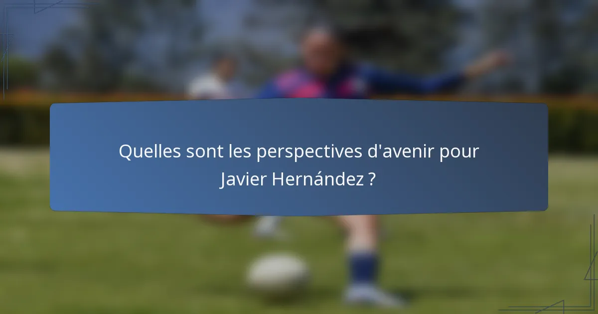 Quelles sont les perspectives d'avenir pour Javier Hernández ?