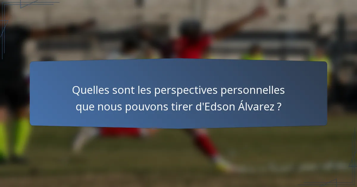 Quelles sont les perspectives personnelles que nous pouvons tirer d'Edson Álvarez ?