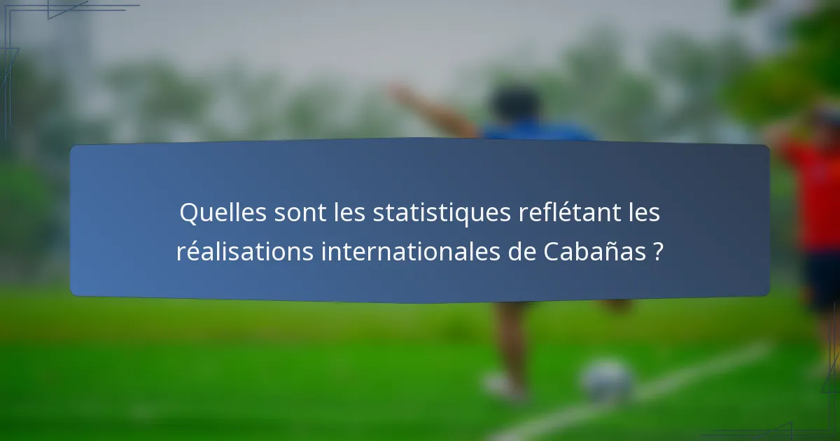 Quelles sont les statistiques reflétant les réalisations internationales de Cabañas ?