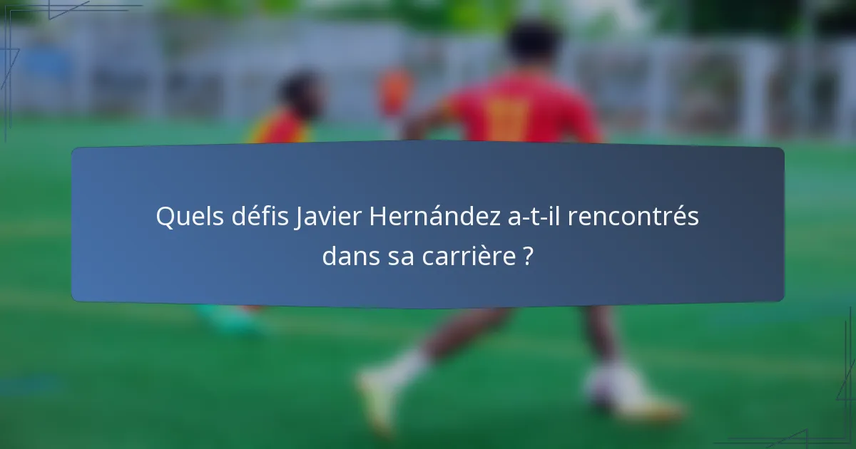 Quels défis Javier Hernández a-t-il rencontrés dans sa carrière ?