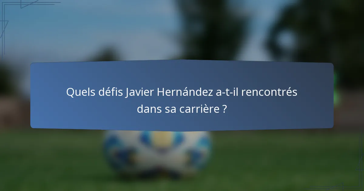 Quels défis Javier Hernández a-t-il rencontrés dans sa carrière ?