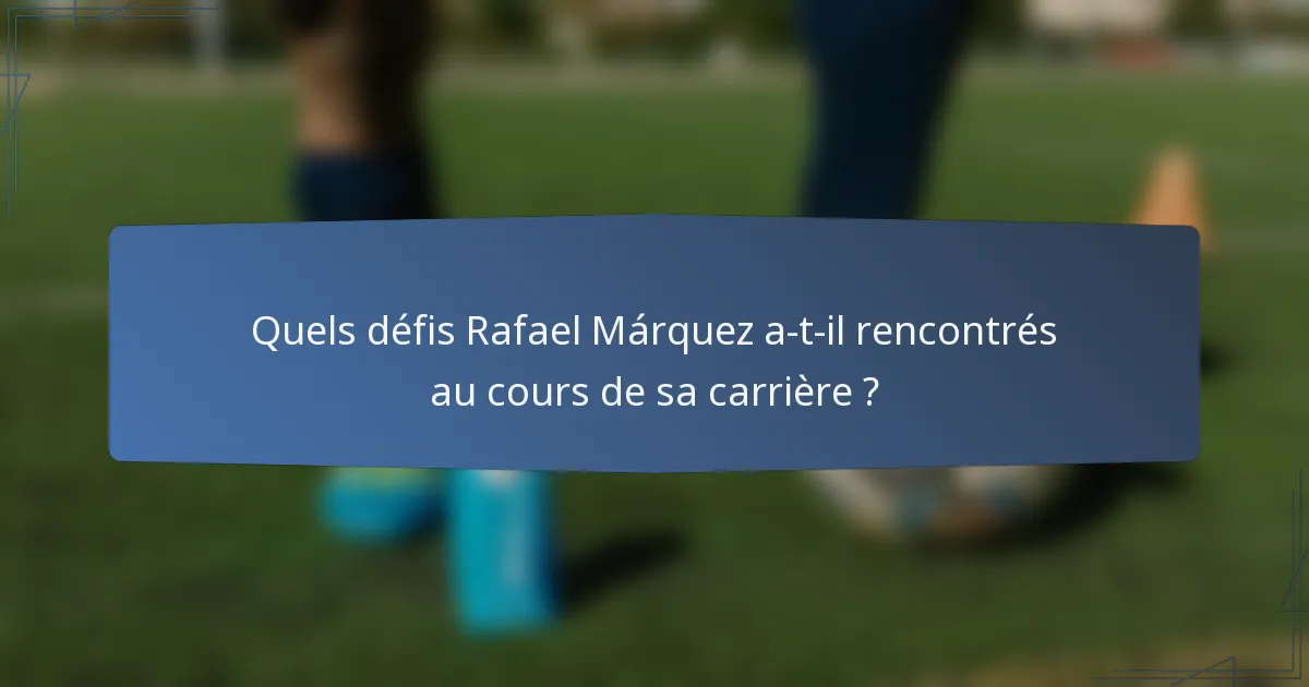 Quels défis Rafael Márquez a-t-il rencontrés au cours de sa carrière ?