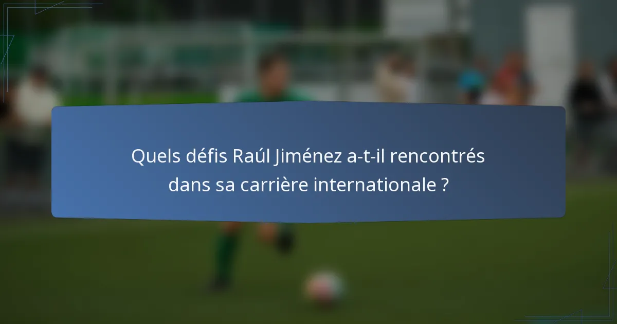 Quels défis Raúl Jiménez a-t-il rencontrés dans sa carrière internationale ?