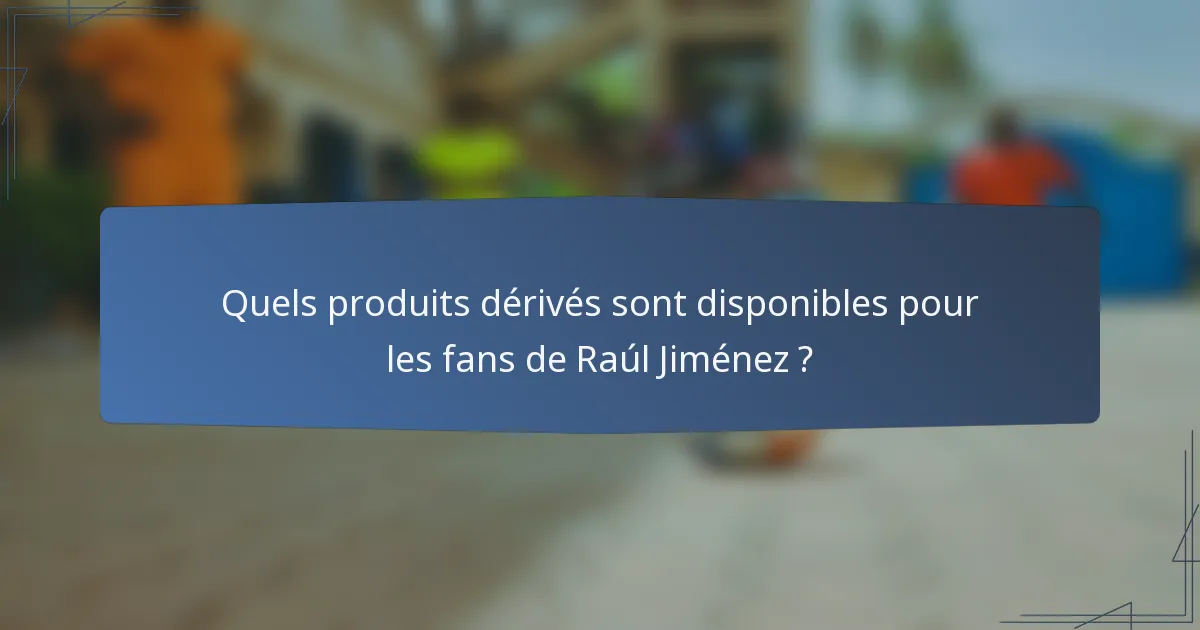 Quels produits dérivés sont disponibles pour les fans de Raúl Jiménez ?