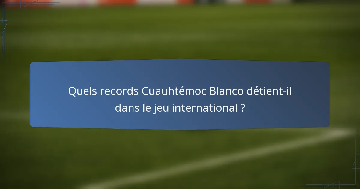 Quels records Cuauhtémoc Blanco détient-il dans le jeu international ?