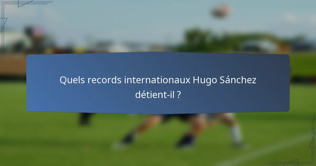 Quels records internationaux Hugo Sánchez détient-il ?