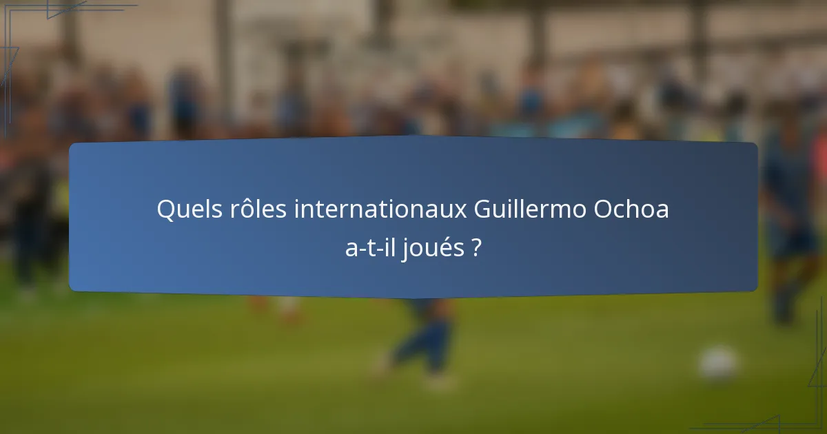 Quels rôles internationaux Guillermo Ochoa a-t-il joués ?