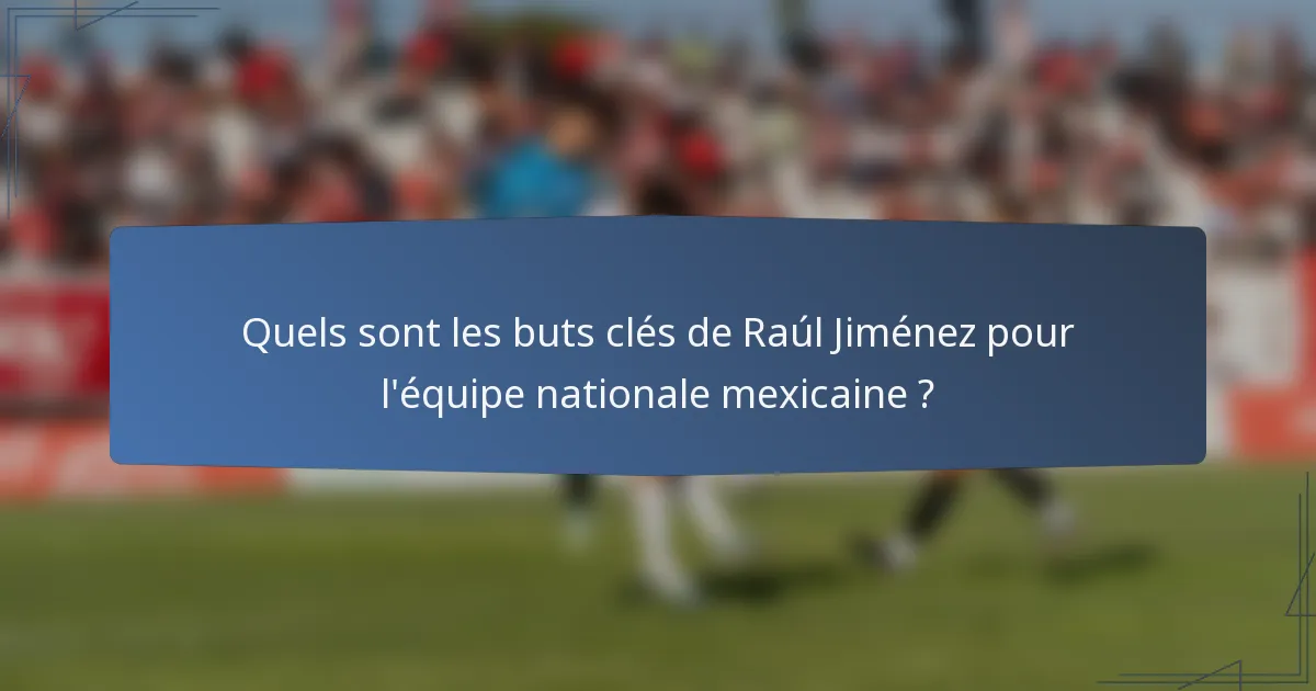 Quels sont les buts clés de Raúl Jiménez pour l'équipe nationale mexicaine ?