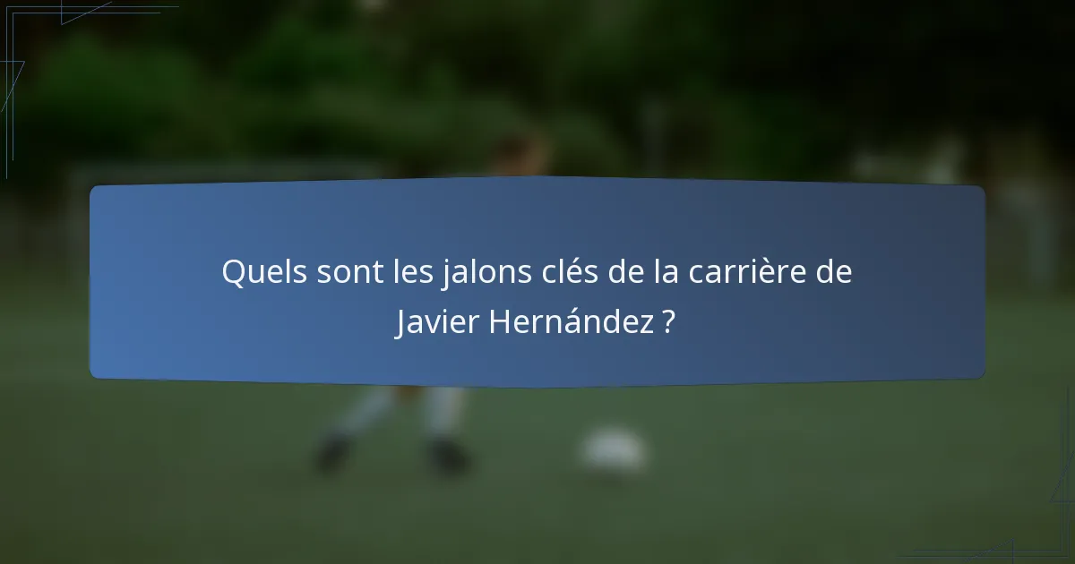 Quels sont les jalons clés de la carrière de Javier Hernández ?