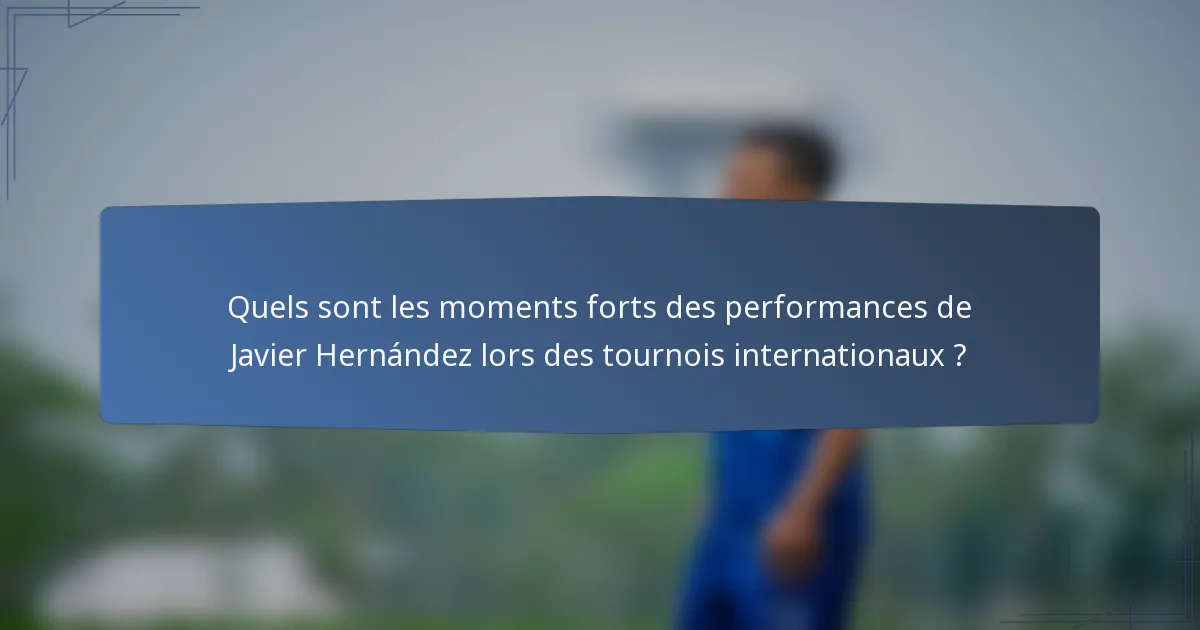 Quels sont les moments forts des performances de Javier Hernández lors des tournois internationaux ?