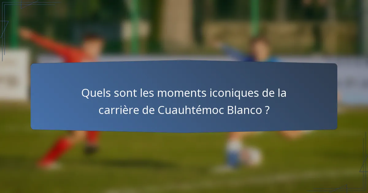 Quels sont les moments iconiques de la carrière de Cuauhtémoc Blanco ?