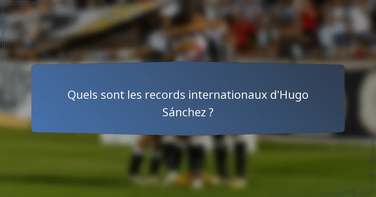 Quels sont les records internationaux d'Hugo Sánchez ?