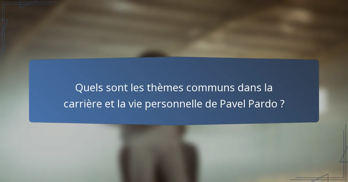 Quels sont les thèmes communs dans la carrière et la vie personnelle de Pavel Pardo ?