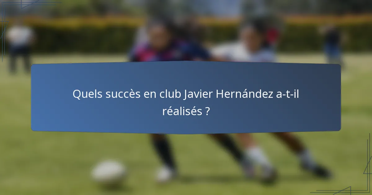 Quels succès en club Javier Hernández a-t-il réalisés ?