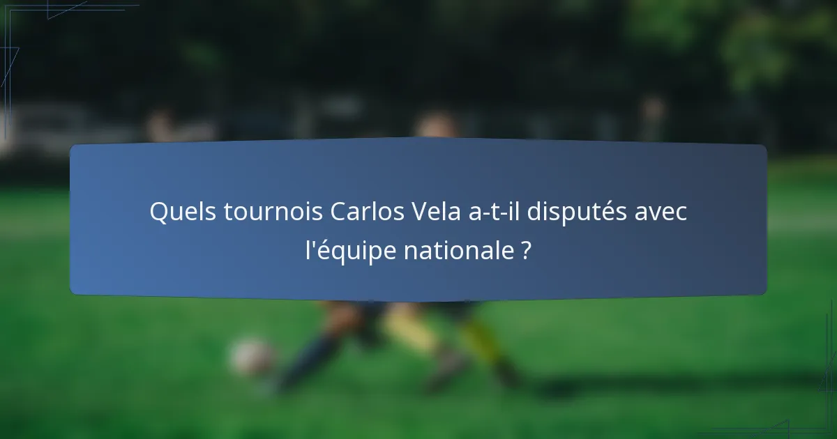 Quels tournois Carlos Vela a-t-il disputés avec l'équipe nationale ?